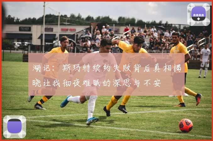 湖记：斯玛特续约失败背后真相揭晓让我彻夜难眠的深思与不安