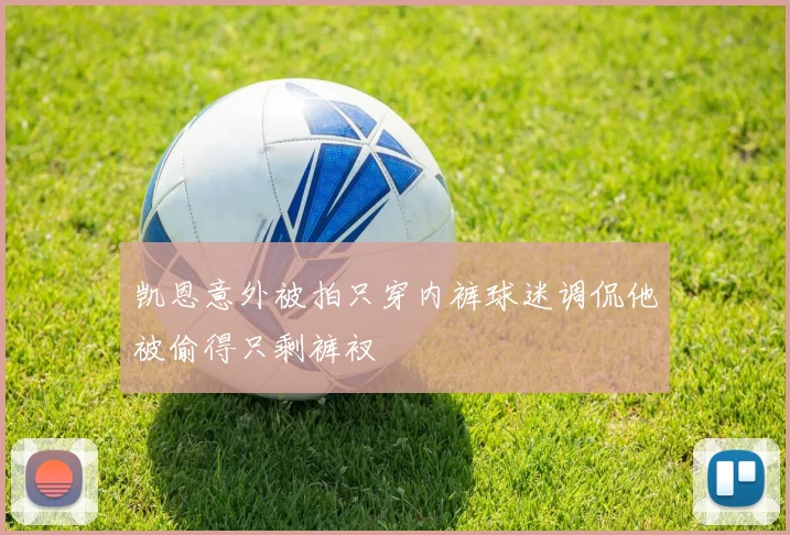凯恩意外被拍只穿内裤球迷调侃他被偷得只剩裤衩