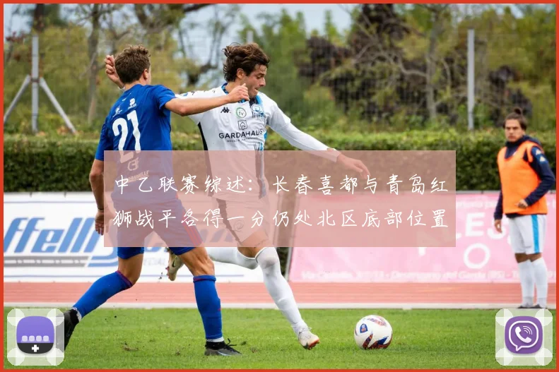 中乙联赛综述：长春喜都与青岛红狮战平各得一分仍处北区底部位置