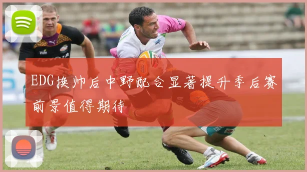 EDG换帅后中野配合显著提升季后赛前景值得期待