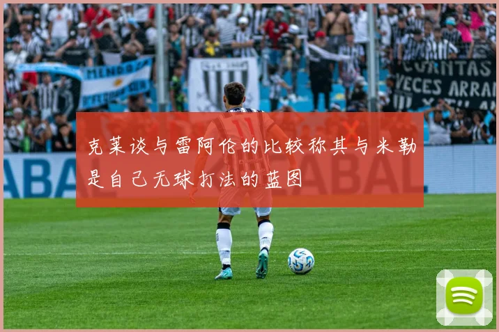 克莱谈与雷阿伦的比较称其与米勒是自己无球打法的蓝图